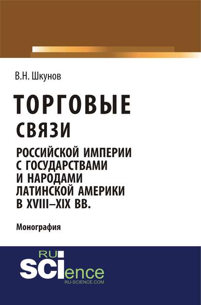 В. Н. Шкунов - Торговые связи Российской империи с государствами и народами Латинской Америки в XVIII–XIX вв.