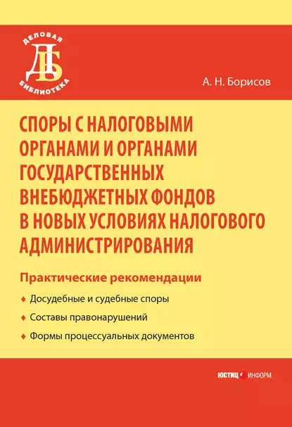 Обложка книги Споры с налоговыми органами и органами государственных внебюджетных фондов в новых условиях налогового администрирования. Практические рекомендации, А. Н. Борисов