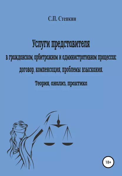 Обложка книги Услуги представителя в гражданском, арбитражном и административном процессах: договор, компенсация, проблемы взыскания. Теория, анализ, практика, Станислав Павлович Степкин