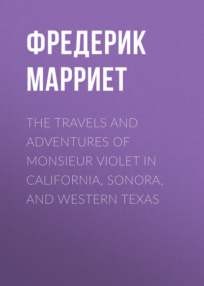 Фредерик Марриет — The Travels and Adventures of Monsieur Violet in California, Sonora, and Western Texas