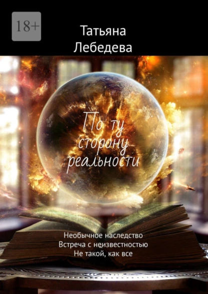 Обложка книги По ту сторону реальности. Необычное наследство. Встреча с неизвестностью. Не такой, как все, Татьяна Лебедева