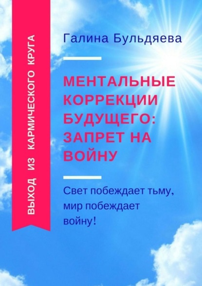 Ментальные коррекции будущего: запрет на войну. Свет побеждает тьму, мир побеждает войну! (Галина Феофановна Бульдяева). 