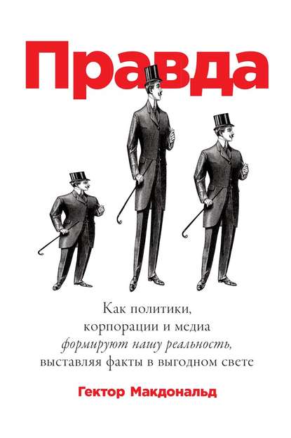 Гектор Макдональд - Правда. Как политики, корпорации и медиа формируют нашу реальность, выставляя факты в выгодном свете