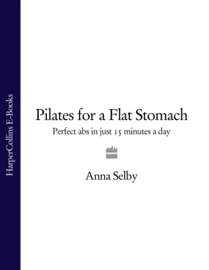 Обложка книги Pilates for a Flat Stomach: Perfect Abs in Just 15 Minutes a Day, Anna  Selby