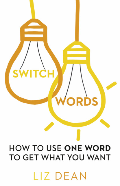 Switchwords: How to Use One Word to Get What You Want - Liz Dean