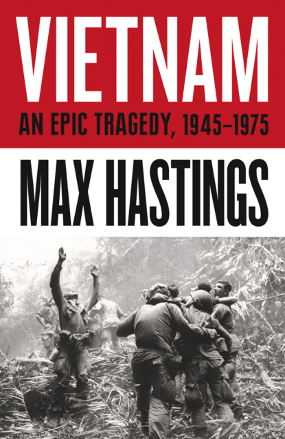 Макс Хейстингс - Vietnam: An Epic History of a Divisive War 1945-1975