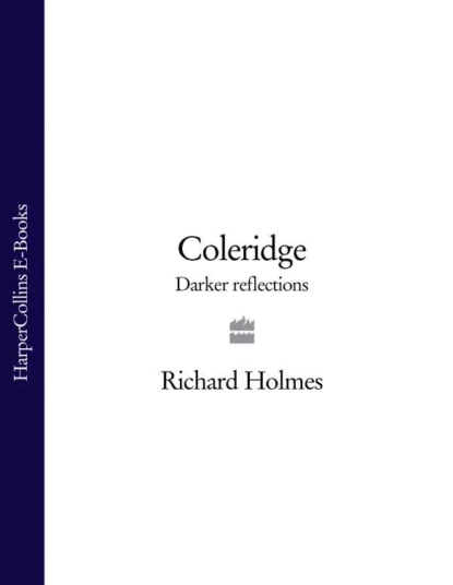 Обложка книги Coleridge: Darker Reflections, Richard  Holmes