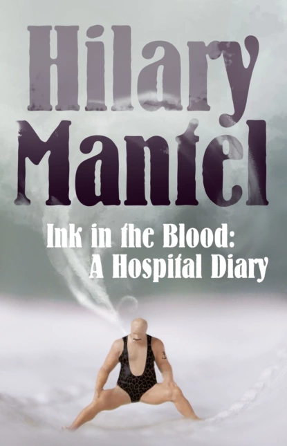 Обложка книги Ink in the Blood: A Hospital Diary, Hilary  Mantel