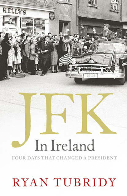 Ryan  Tubridy - JFK in Ireland: Four Days that Changed a President