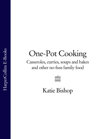 Katie Bishop - One-Pot Cooking: Casseroles, curries, soups and bakes and other no-fuss family food