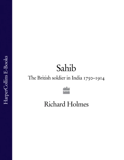 Обложка книги Sahib: The British Soldier in India 1750–1914, Richard  Holmes