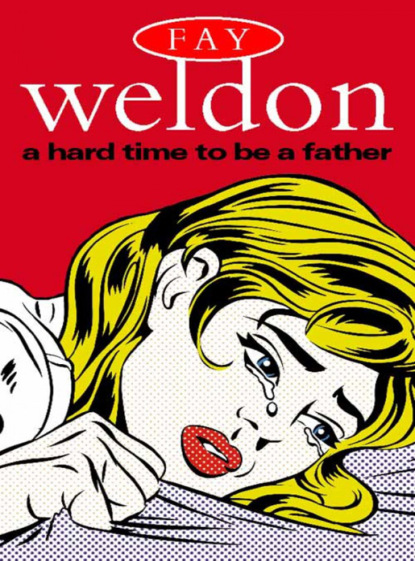 Fay  Weldon - A Hard Time to Be a Father