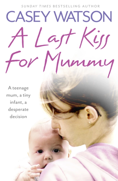 Обложка книги A Last Kiss for Mummy: A teenage mum, a tiny infant, a desperate decision, Casey  Watson