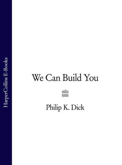 Филип Дик - We Can Build You