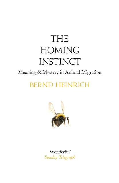Bernd  Heinrich - The Homing Instinct: Meaning and Mystery in Animal Migration