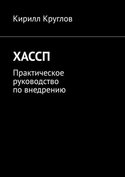 ХАССП. Практическое руководство по внедрению Круглов Кирилл