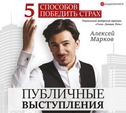 Алексей Викторович Марков - Публичные выступления. 5 способов победить страх