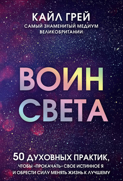 Кайл Грей - Воин света. 50 духовных практик, чтобы «прокачать» свое истинное Я и обрести силу менять жизнь к лучшему