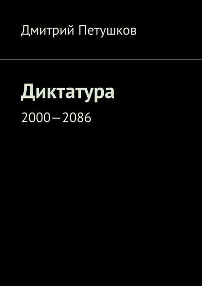 Дмитрий Петушков — Диктатура. 2000—2086