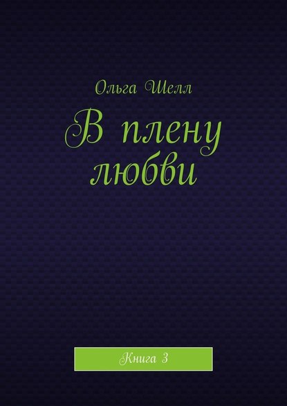 Ольга Шелл — В плену любви. Книга 3