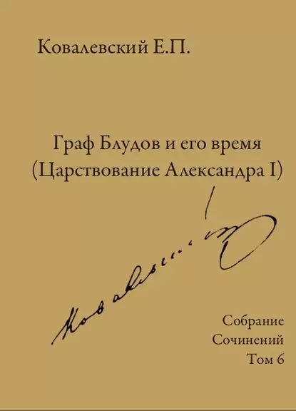 Обложка книги Собрание сочинений. Том 6. Граф Блудов и его время (Царствование Александра I), Е. П. Ковалевский