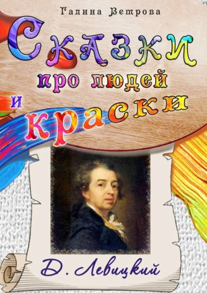 Обложка книги Сказки про людей и краски. Д. Левицкий, Галина Евгеньевна Ветрова