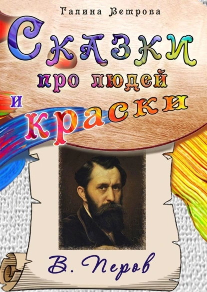 Обложка книги Сказки про людей и краски. В. Перов, Галина Евгеньевна Ветрова