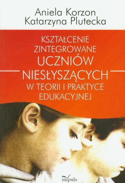 

Kształcenie zintegrowane uczniów niesłyszących w teorii i praktyce edukacyjnej