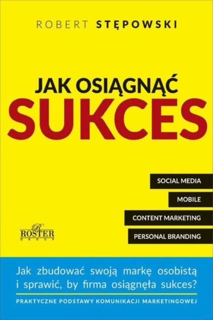 Robert Stępowski - Jak osiągnąć sukces. Praktyczne podstawy komunikacji marketingowej dla mikroprzedsiębiorstw i ich właścicieli