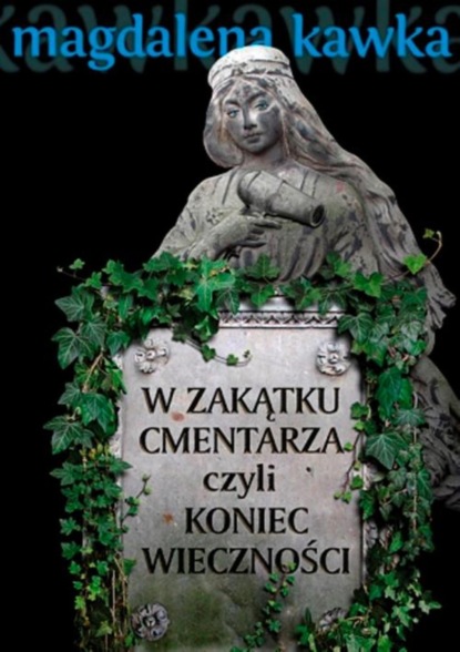 Magdalena Kawka — W zakątku cmentarza czyli koniec wieczności