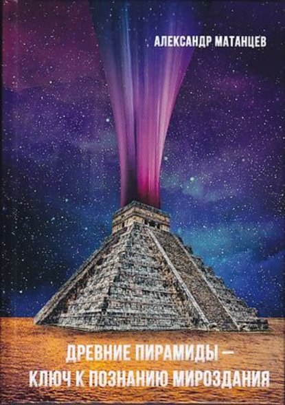 Александр Матанцев — Древние пирамиды – ключ к познанию мироздания