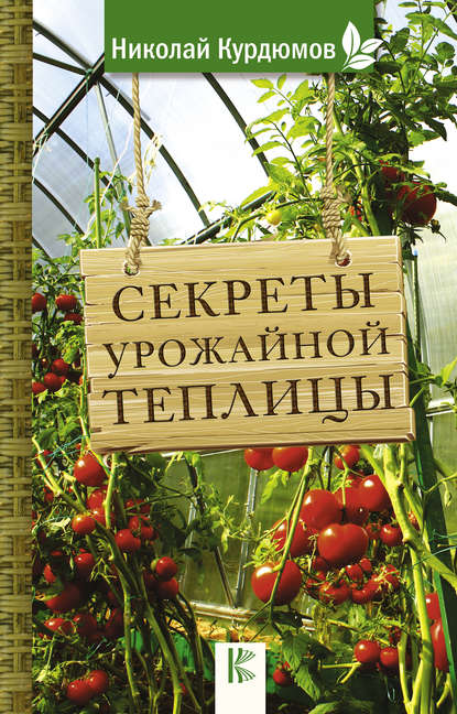 Николай Курдюмов — Секреты урожайной теплицы