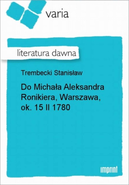 Stanisław Trembecki - Do Michała Aleksandra Ronikiera, Warszawa, ok. 15 II 1780