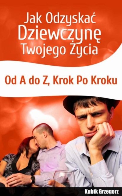 Grzegorz Kubik - Jak odzyskać dziewczynę twojego życia. Od A do Z. Krok po kroku