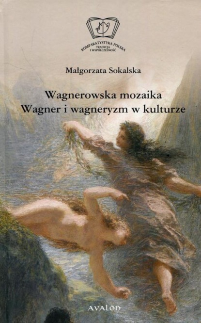 Małgorzata Sokalska - Wagnerowska mozaika Wagner i wagneryzm w kulturze