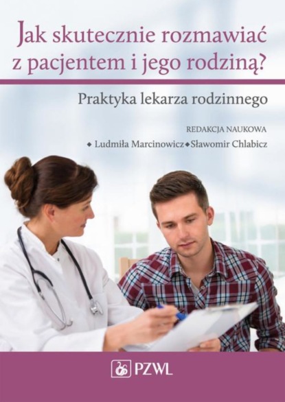 Группа авторов - Jak skutecznie rozmawiać z pacjentem i jego rodziną. Praktyka lekarza rodzinnego