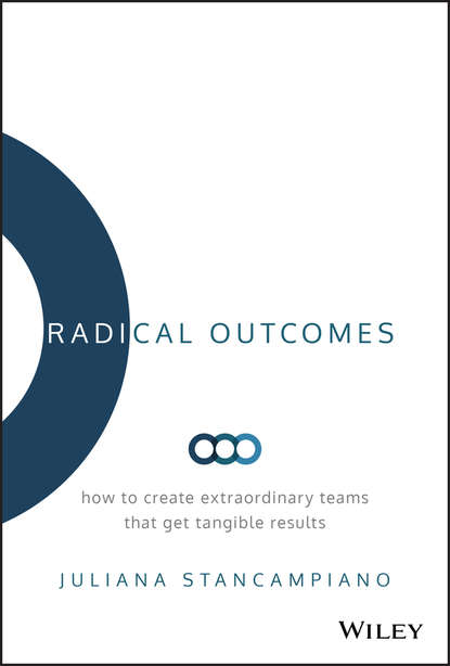 Radical Outcomes. How to Create Extraordinary Teams that Get Tangible Results (Juliana Stancampiano). 