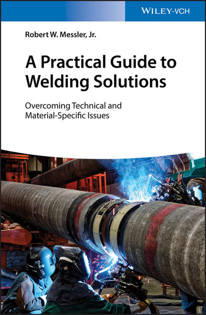 Robert W. Messler - A Practical Guide to Welding Solutions. Overcoming Technical and Material-Specific Issues