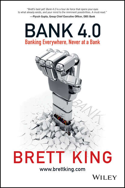 Bank 4.0. Banking Everywhere, Never at a Bank - Brett  King
