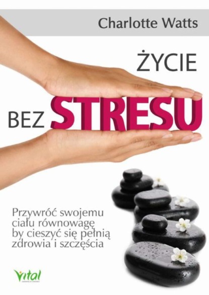 

Życie bez stresu. Przywróć swojemu ciału równowagę, by cieszyć się pełnią zdrowia i szczęścia