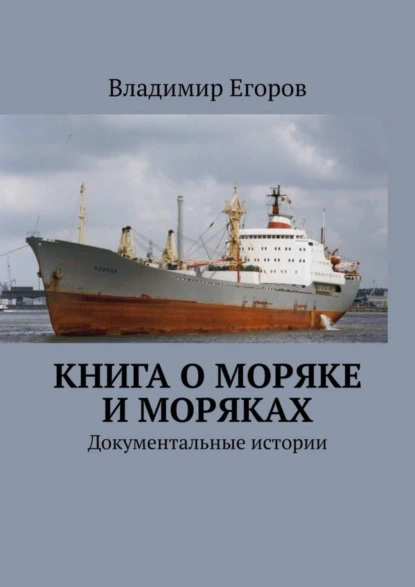 Обложка книги Книга о моряке и моряках. Документальные истории, Владимир Егоров