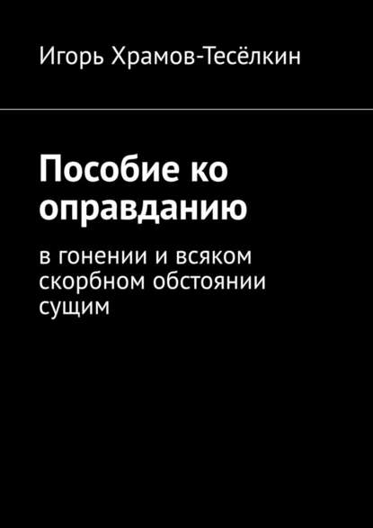 Игорь Храмов-Тесёлкин - Пособие ко оправданию. В гонении и всяком скорбном обстоянии сущим