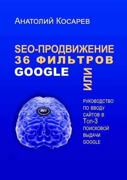 Анатолий Косарев - SEO-продвижение. 36 фильтров Google. Или руководство по вводу сайтов в топ-3 поисковой выдачи Google