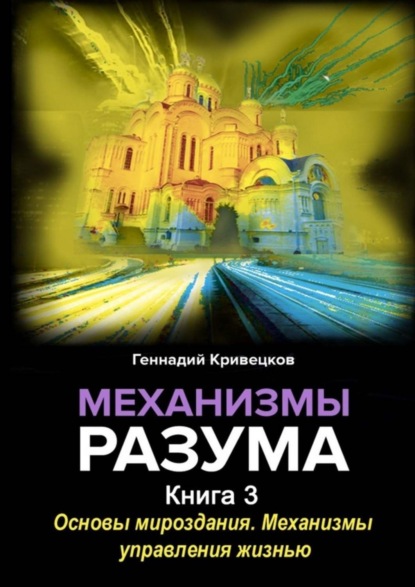 Механизмы разума. Книга 3. Основы мироздания. Механизмы управления жизнью (Геннадий Иванович Кривецков). 