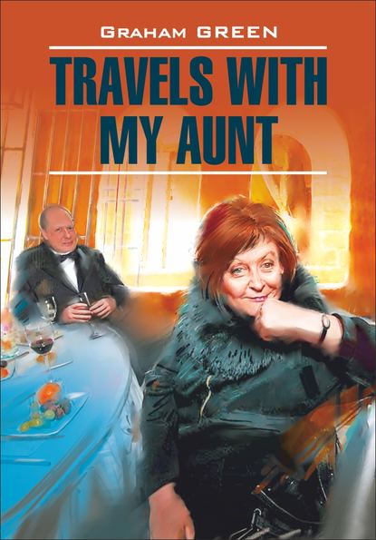 Грэм Грин - Travels with my aunt / Путешествие с тетушкой. Книга для чтения на английском языке