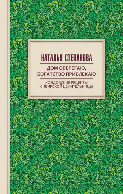 

Дом оберегаю, богатство привлекаю. Колдовские рецепты сибирской целительницы