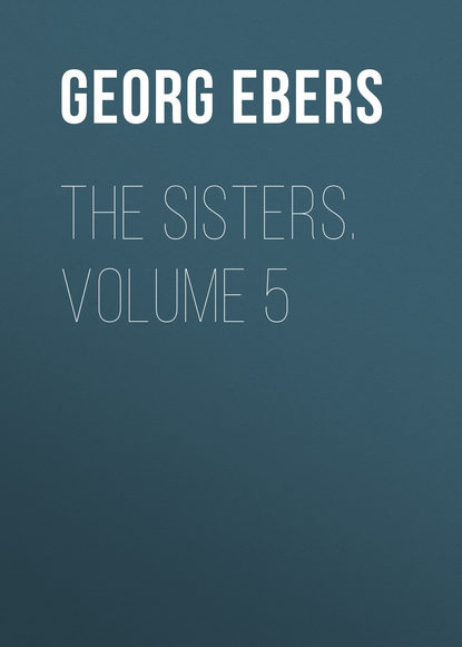 Георг Эберс — The Sisters. Volume 5