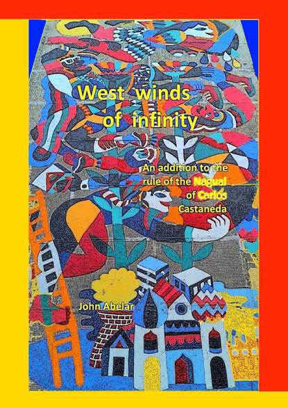 West winds of infinity. An addition to the rule of the Nagual of Carlos Castaneda - John Abelar