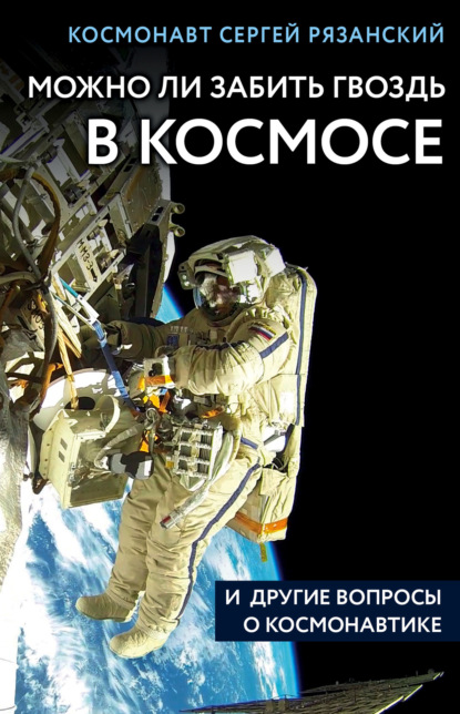 Можно ли забить гвоздь в космосе и другие вопросы о космонавтике. 2-е издание