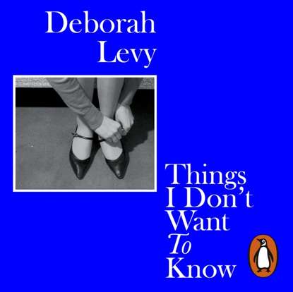 Deborah  Levy - Things I Don't Want to Know